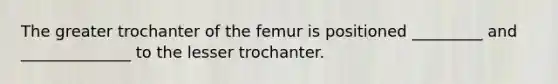 The greater trochanter of the femur is positioned _________ and ______________ to the lesser trochanter.