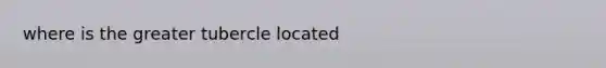 where is the greater tubercle located