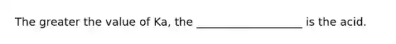 The greater the value of Ka, the ___________________ is the acid.