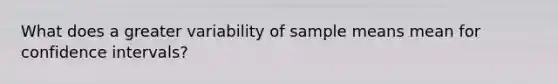 What does a greater variability of sample means mean for confidence intervals?