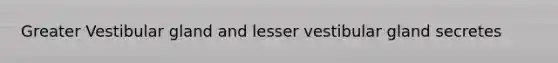 Greater Vestibular gland and lesser vestibular gland secretes