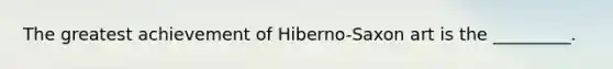 The greatest achievement of Hiberno-Saxon art is the _________.