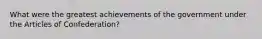 What were the greatest achievements of the government under the Articles of Confederation?