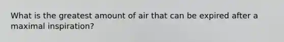 What is the greatest amount of air that can be expired after a maximal inspiration?