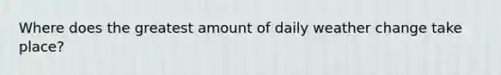 Where does the greatest amount of daily weather change take place?