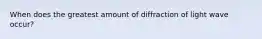 When does the greatest amount of diffraction of light wave occur?