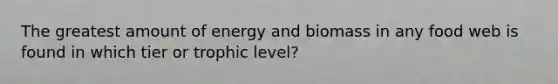 The greatest amount of energy and biomass in any food web is found in which tier or trophic level?