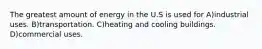 The greatest amount of energy in the U.S is used for A)industrial uses. B)transportation. C)heating and cooling buildings. D)commercial uses.