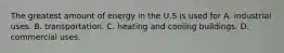 The greatest amount of energy in the U.S is used for A. industrial uses. B. transportation. C. heating and cooling buildings. D. commercial uses.