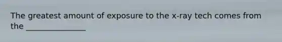 The greatest amount of exposure to the x-ray tech comes from the _______________