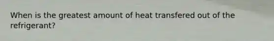 When is the greatest amount of heat transfered out of the refrigerant?