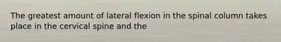 The greatest amount of lateral flexion in the spinal column takes place in the cervical spine and the