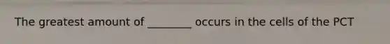 The greatest amount of ________ occurs in the cells of the PCT