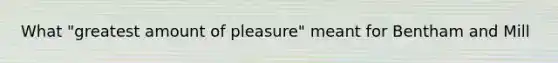 What "greatest amount of pleasure" meant for Bentham and Mill