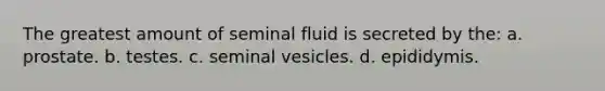 The greatest amount of seminal fluid is secreted by the: a. prostate. b. testes. c. seminal vesicles. d. epididymis.