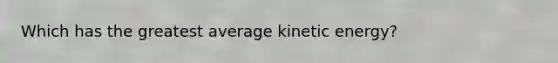 Which has the greatest average kinetic energy?