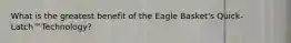 What is the greatest benefit of the Eagle Basket's Quick-Latch™Technology?