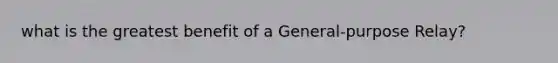 what is the greatest benefit of a General-purpose Relay?