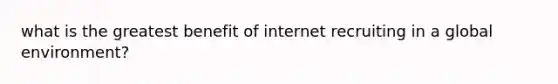 what is the greatest benefit of internet recruiting in a global environment?