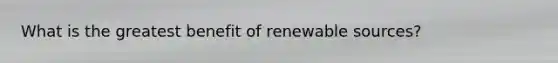 What is the greatest benefit of renewable sources?