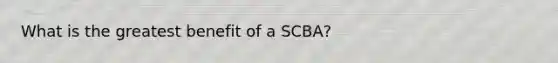 What is the greatest benefit of a SCBA?