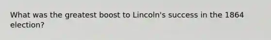 What was the greatest boost to Lincoln's success in the 1864 election?