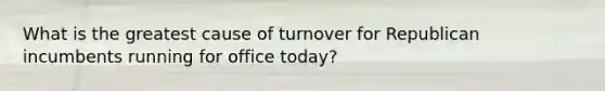 What is the greatest cause of turnover for Republican incumbents running for office today?