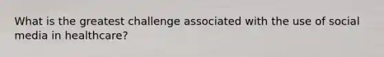 What is the greatest challenge associated with the use of social media in healthcare?