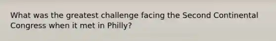 What was the greatest challenge facing the Second Continental Congress when it met in Philly?