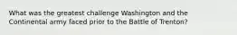 What was the greatest challenge Washington and the Continental army faced prior to the Battle of Trenton?