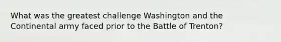 What was the greatest challenge Washington and the Continental army faced prior to the Battle of Trenton?