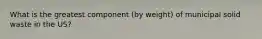 What is the greatest component (by weight) of municipal solid waste in the US?
