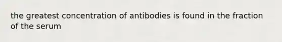 the greatest concentration of antibodies is found in the fraction of the serum