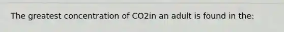 The greatest concentration of CO2in an adult is found in the: