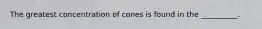 The greatest concentration of cones is found in the __________.