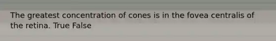 The greatest concentration of cones is in the fovea centralis of the retina. True False