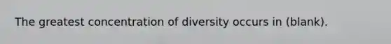 The greatest concentration of diversity occurs in (blank).