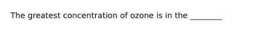 The greatest concentration of ozone is in the ________