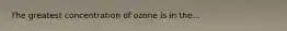 The greatest concentration of ozone is in the...