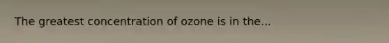 The greatest concentration of ozone is in the...