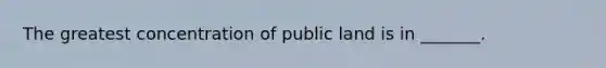 The greatest concentration of public land is in _______.