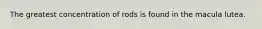 The greatest concentration of rods is found in the macula lutea.