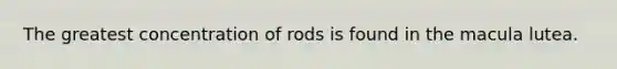 The greatest concentration of rods is found in the macula lutea.