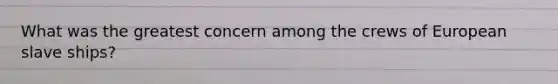 What was the greatest concern among the crews of European slave ships?
