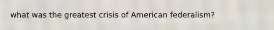 what was the greatest crisis of American federalism?