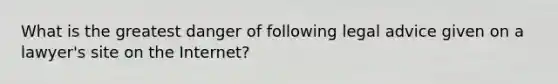 What is the greatest danger of following legal advice given on a lawyer's site on the Internet?