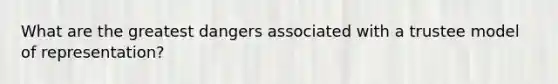 What are the greatest dangers associated with a trustee model of representation?