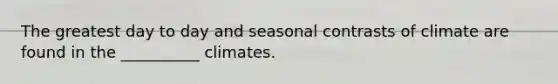 The greatest day to day and seasonal contrasts of climate are found in the __________ climates.