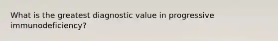 What is the greatest diagnostic value in progressive immunodeficiency?