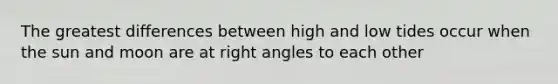 The greatest differences between high and low tides occur when the sun and moon are at <a href='https://www.questionai.com/knowledge/kIh722csLJ-right-angle' class='anchor-knowledge'>right angle</a>s to each other